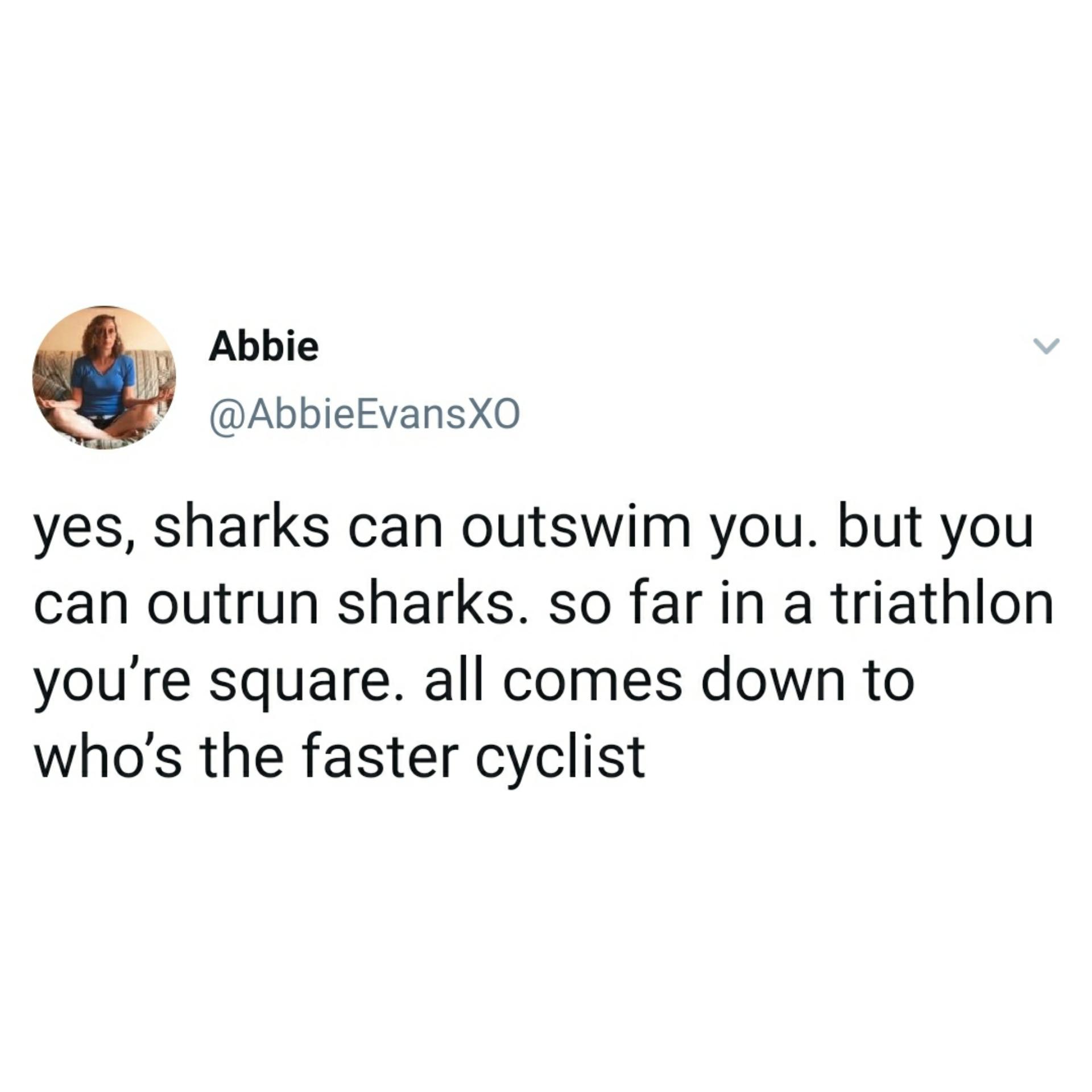 yes, sharks can outswim you. but you can outrun sharks. so far in a triathlon you're square. all comes down to who's the faster cyclist