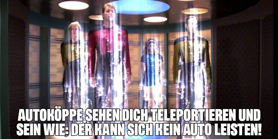 Vier Crew-mitglieder aus Star Trek Next Generation stehen im Transporter und werden dematerialisiert. Darunter steht: "Autoköppe sehen dich teleportieren und sein wie: der kann sich kein Auto leisten!"
