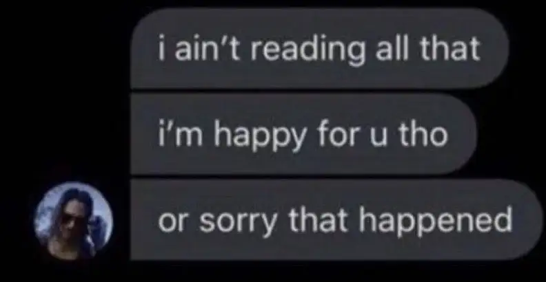 I ain't reading all that. I'm happy for you, though. Or sorry that happened.