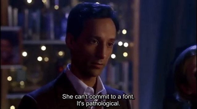Abed from Community says "She can't commit to a font. It's pathological."
