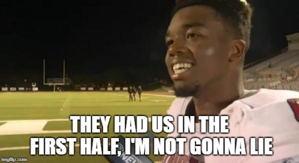 They had us in the first half, I'm not gonna lie.jpg