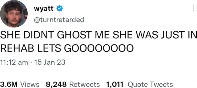 Tweet by wyatt: "SHE DIDN'T GHOST ME SHE WAS JUST IN REHAB LETS GOOOOOOOO"