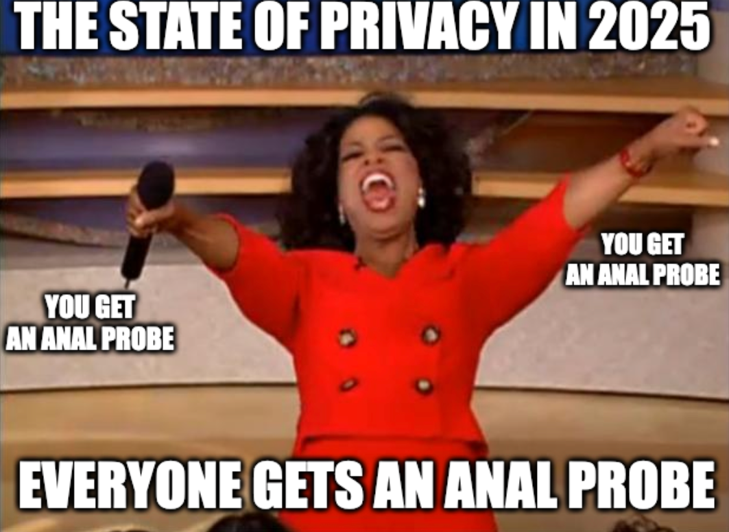 Oprah: the state of privacy in 2025. You get an anal probe. You get an anal probe. Everybody Gets an anal probe.