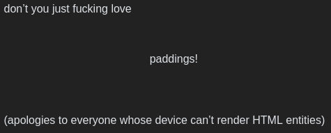 The above comment with gratuitous empty spaces around "paddings!"