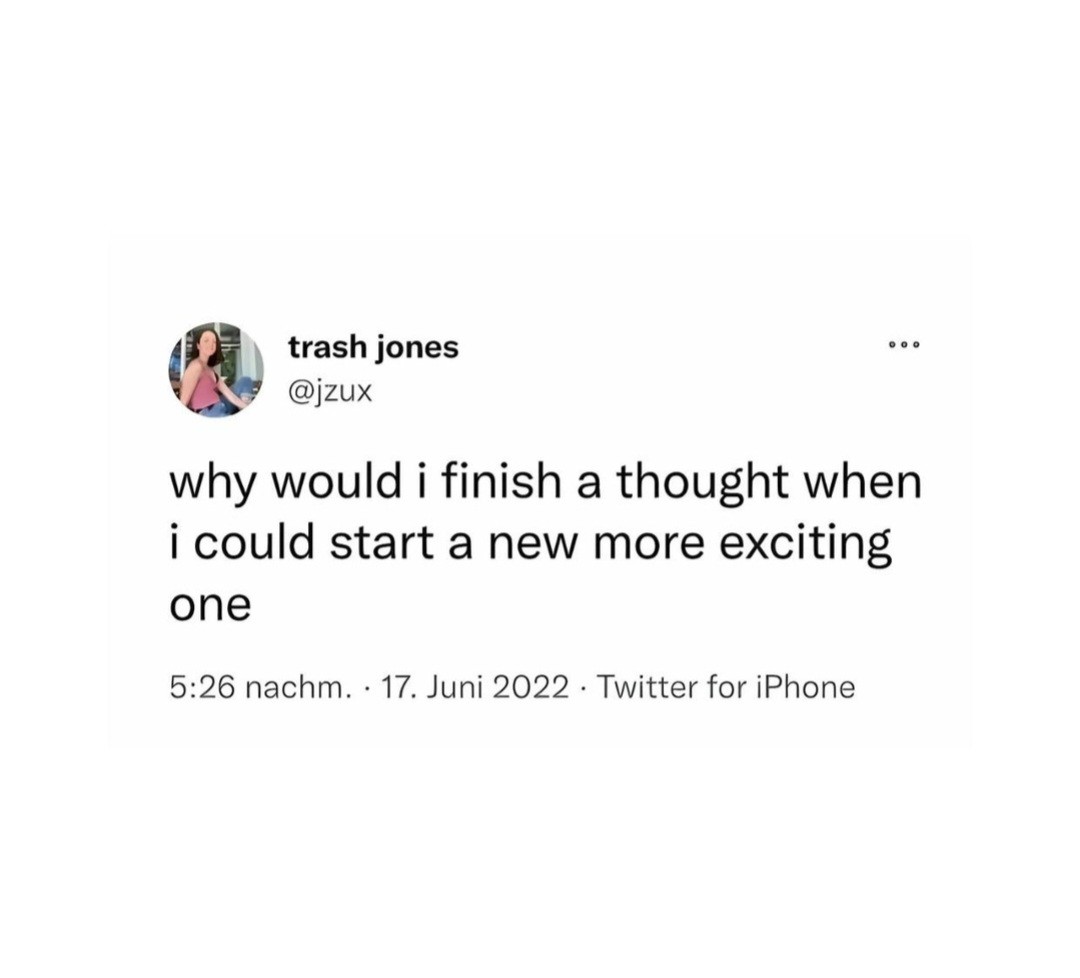 trash jones @jzux: "why would i finish a thought when i could start a new more exciting one" 5:26 nachm. 17 Juni 2022 Twitter for iPhone