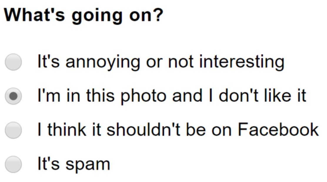 A meme. It is a screenshot of an old Facebook post report screen. It asks "What's going on?" And there are 4 options. "It's annoying or not interesting," "I'm in this photo and I don't like it," "I think it shouldn't be on Facebook," and "It's Spam." The user has selected "I'm in this photo and I don't like it"