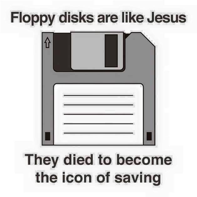 Floppy disks are like Jesus. They died to become the icon of saving.